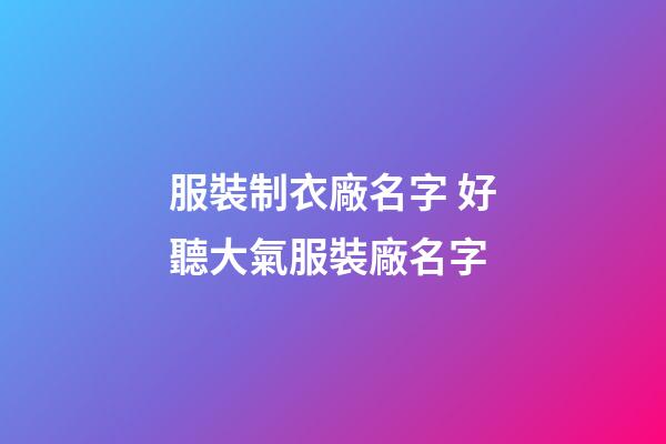 服裝制衣廠名字 好聽大氣服裝廠名字-第1張-公司起名-玄機派